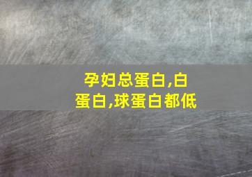 孕妇总蛋白,白蛋白,球蛋白都低