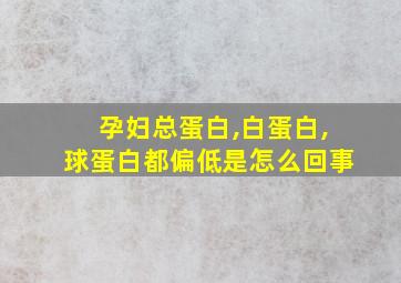 孕妇总蛋白,白蛋白,球蛋白都偏低是怎么回事