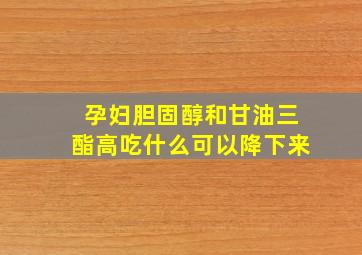 孕妇胆固醇和甘油三酯高吃什么可以降下来