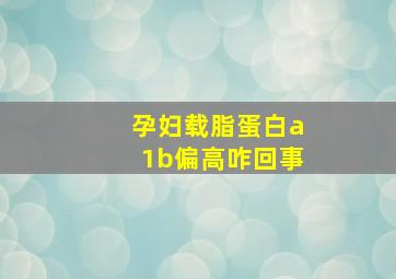 孕妇载脂蛋白a1b偏高咋回事