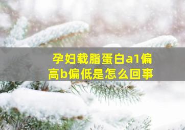 孕妇载脂蛋白a1偏高b偏低是怎么回事