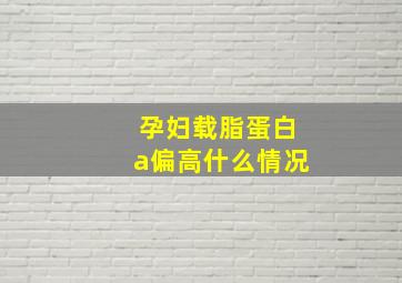 孕妇载脂蛋白a偏高什么情况