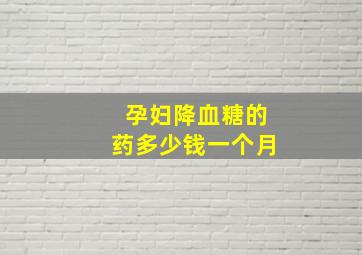 孕妇降血糖的药多少钱一个月