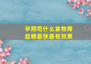 孕期吃什么食物降血糖最快最有效果