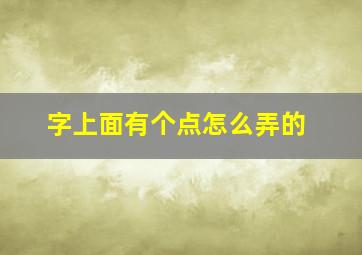 字上面有个点怎么弄的