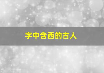 字中含西的古人