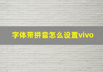 字体带拼音怎么设置vivo