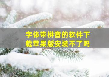 字体带拼音的软件下载苹果版安装不了吗