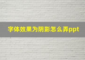 字体效果为阴影怎么弄ppt