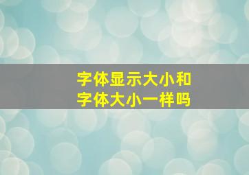 字体显示大小和字体大小一样吗