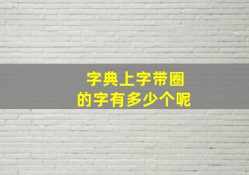 字典上字带圈的字有多少个呢