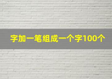 字加一笔组成一个字100个