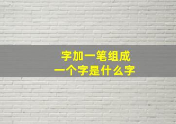 字加一笔组成一个字是什么字