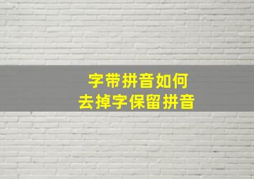 字带拼音如何去掉字保留拼音