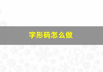 字形码怎么做