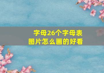 字母26个字母表图片怎么画的好看