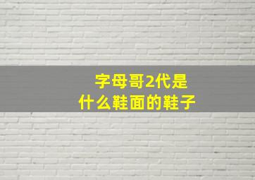 字母哥2代是什么鞋面的鞋子