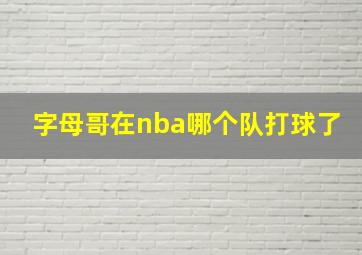 字母哥在nba哪个队打球了