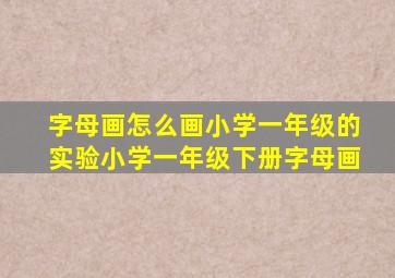 字母画怎么画小学一年级的实验小学一年级下册字母画