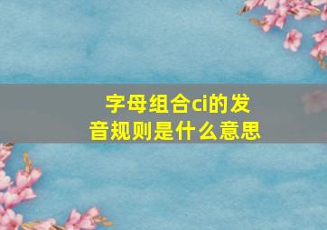 字母组合ci的发音规则是什么意思