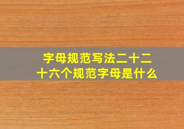 字母规范写法二十二十六个规范字母是什么