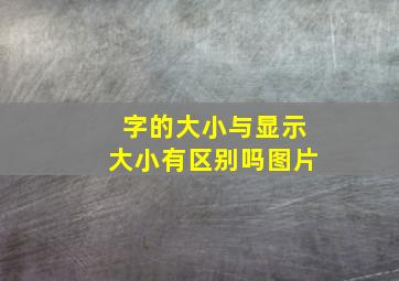 字的大小与显示大小有区别吗图片