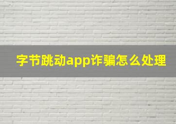 字节跳动app诈骗怎么处理