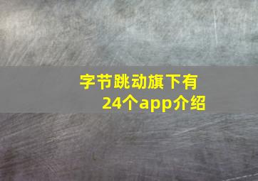 字节跳动旗下有24个app介绍