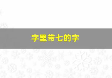 字里带七的字