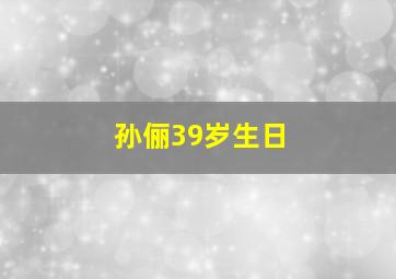 孙俪39岁生日