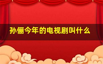 孙俪今年的电视剧叫什么