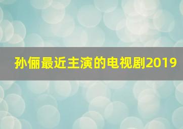 孙俪最近主演的电视剧2019