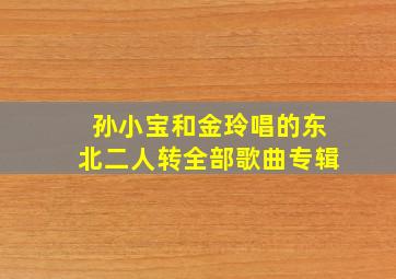 孙小宝和金玲唱的东北二人转全部歌曲专辑