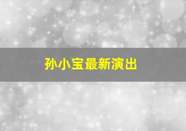 孙小宝最新演出