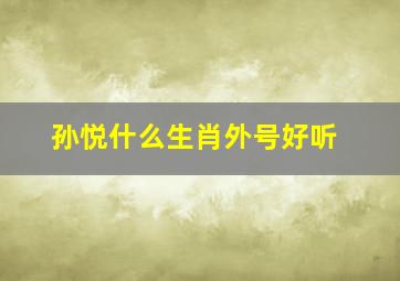 孙悦什么生肖外号好听