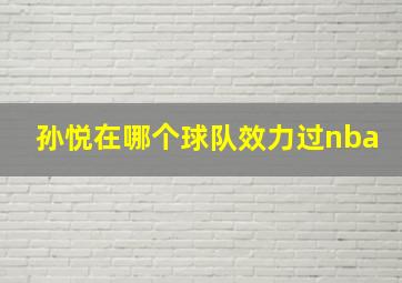 孙悦在哪个球队效力过nba