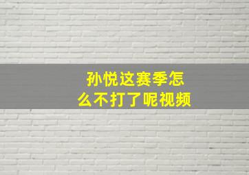 孙悦这赛季怎么不打了呢视频