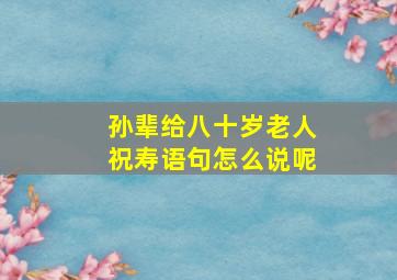 孙辈给八十岁老人祝寿语句怎么说呢