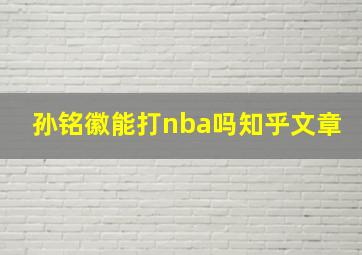 孙铭徽能打nba吗知乎文章