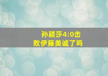 孙颖莎4:0击败伊藤美诚了吗