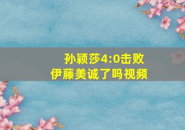 孙颖莎4:0击败伊藤美诚了吗视频