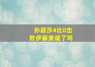 孙颖莎4比0击败伊藤美诚了吗