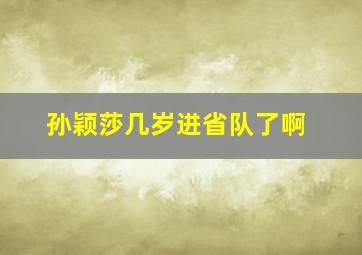 孙颖莎几岁进省队了啊