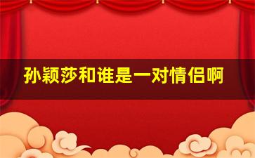 孙颖莎和谁是一对情侣啊