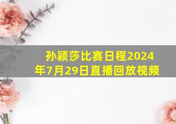 孙颖莎比赛日程2024年7月29日直播回放视频