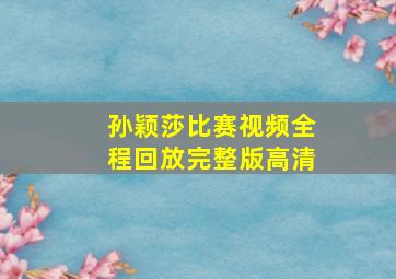 孙颖莎比赛视频全程回放完整版高清