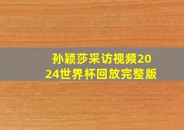 孙颖莎采访视频2024世界杯回放完整版