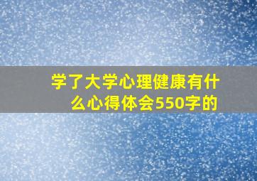 学了大学心理健康有什么心得体会550字的