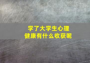 学了大学生心理健康有什么收获呢