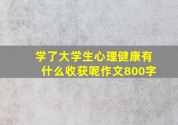 学了大学生心理健康有什么收获呢作文800字